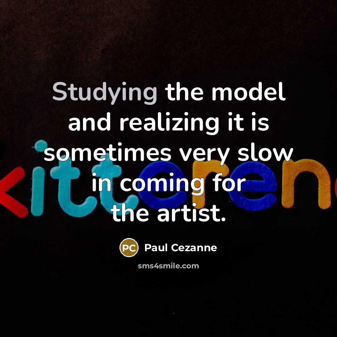 “Studying the model and realizing it is sometimes very slow in coming for the artist.” quote by Paul Cezanne