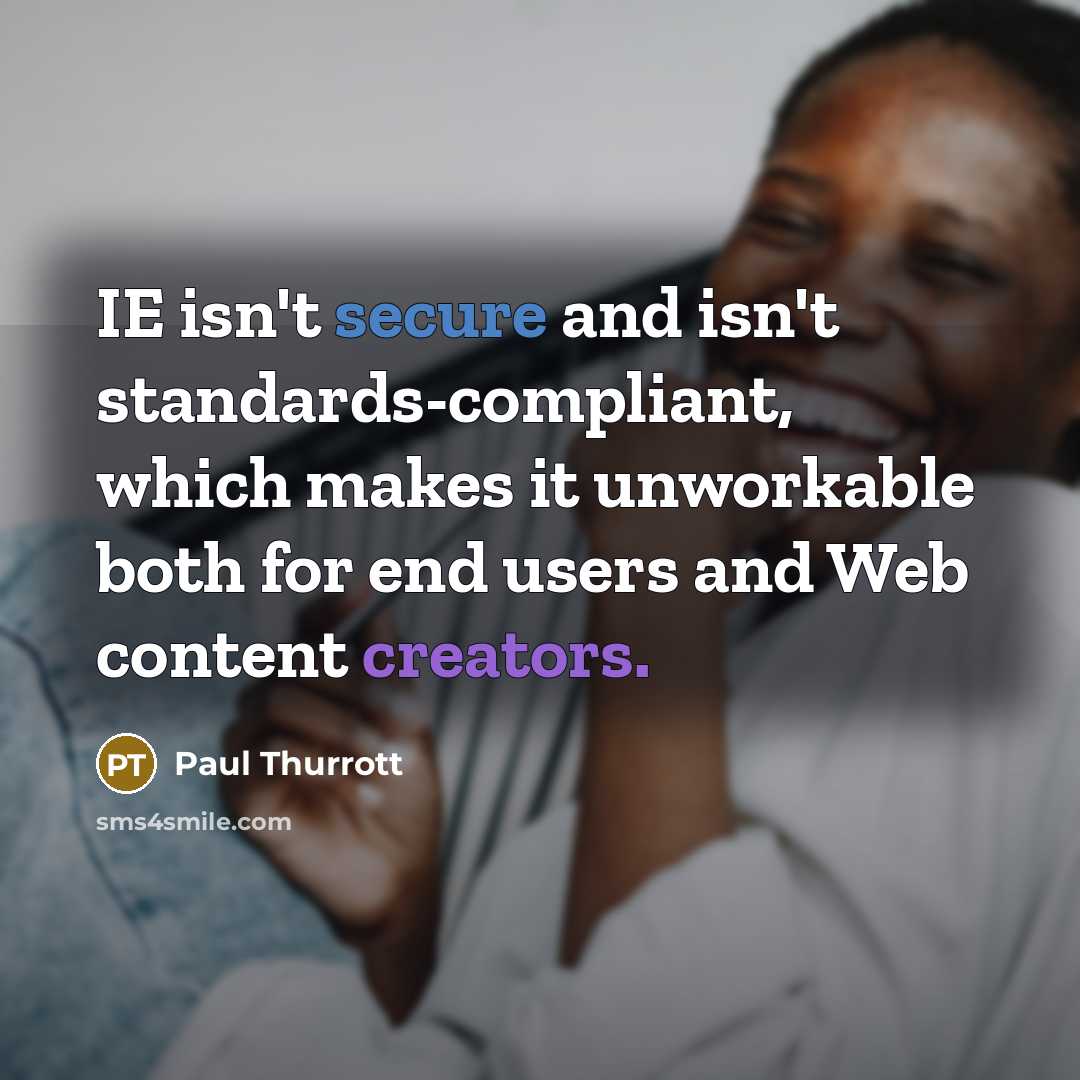 “IE isn't secure and isn't standards-compliant, which makes it unworkable both for end users and Web content creators.” quote by Paul Thurrott