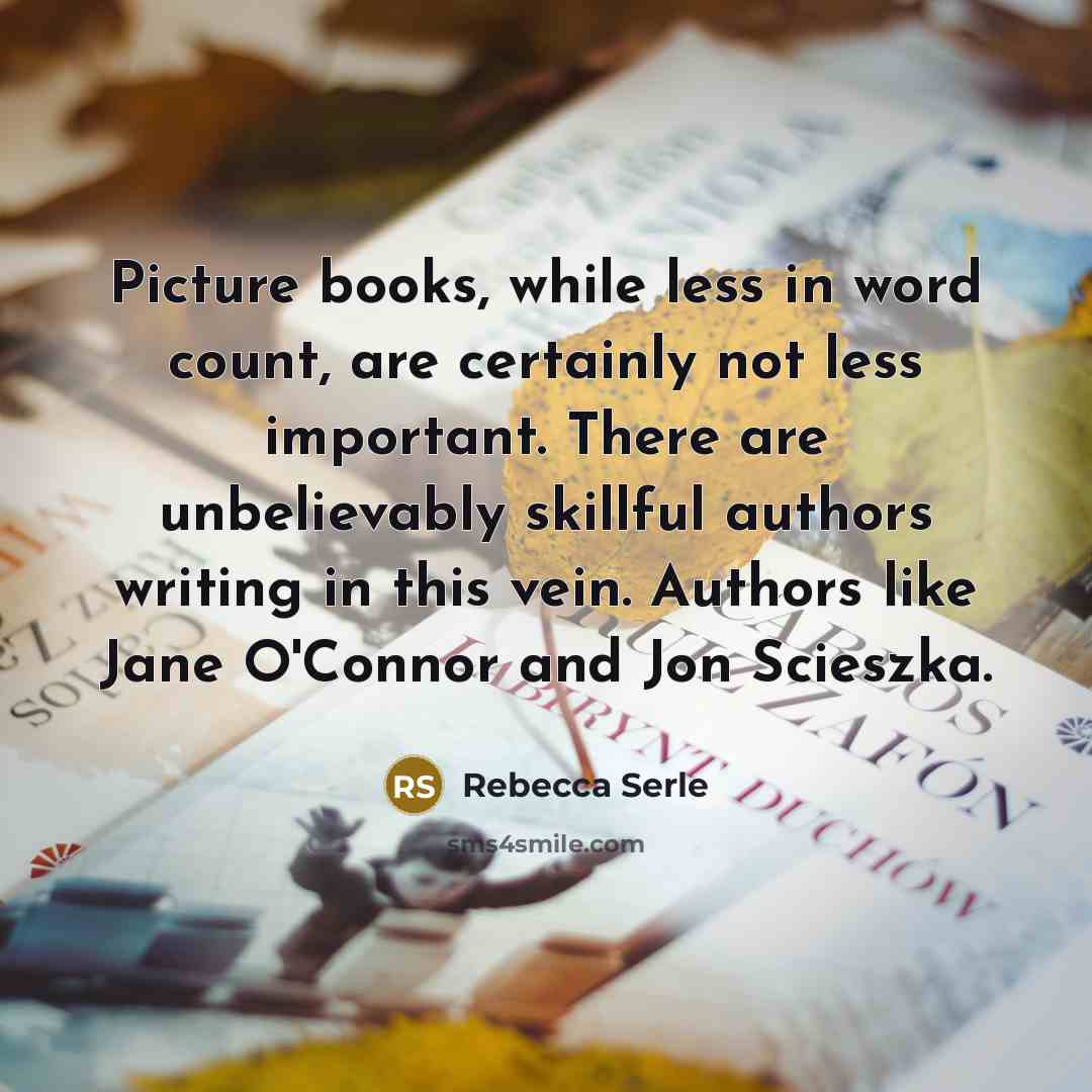 “Picture books, while less in word count, are certainly not less important. There are unbelievably skillful authors writing in this vein. Authors like Jane O'Connor and Jon Scieszka.” quote by Rebecca Serle