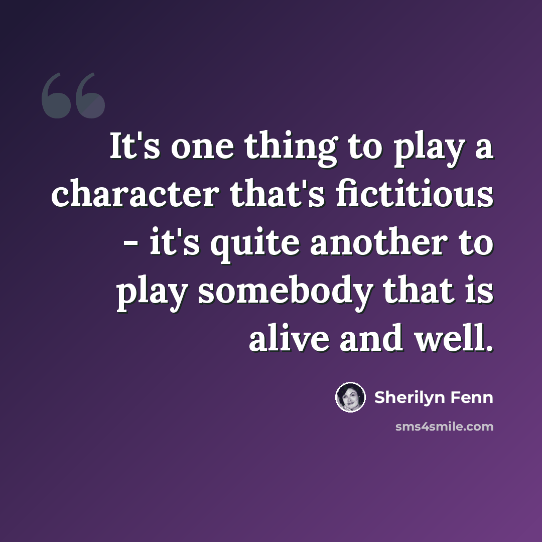 “It's one thing to play a character that's fictitious - it's quite another to play somebody that is alive and well.” quote by Sherilyn Fenn