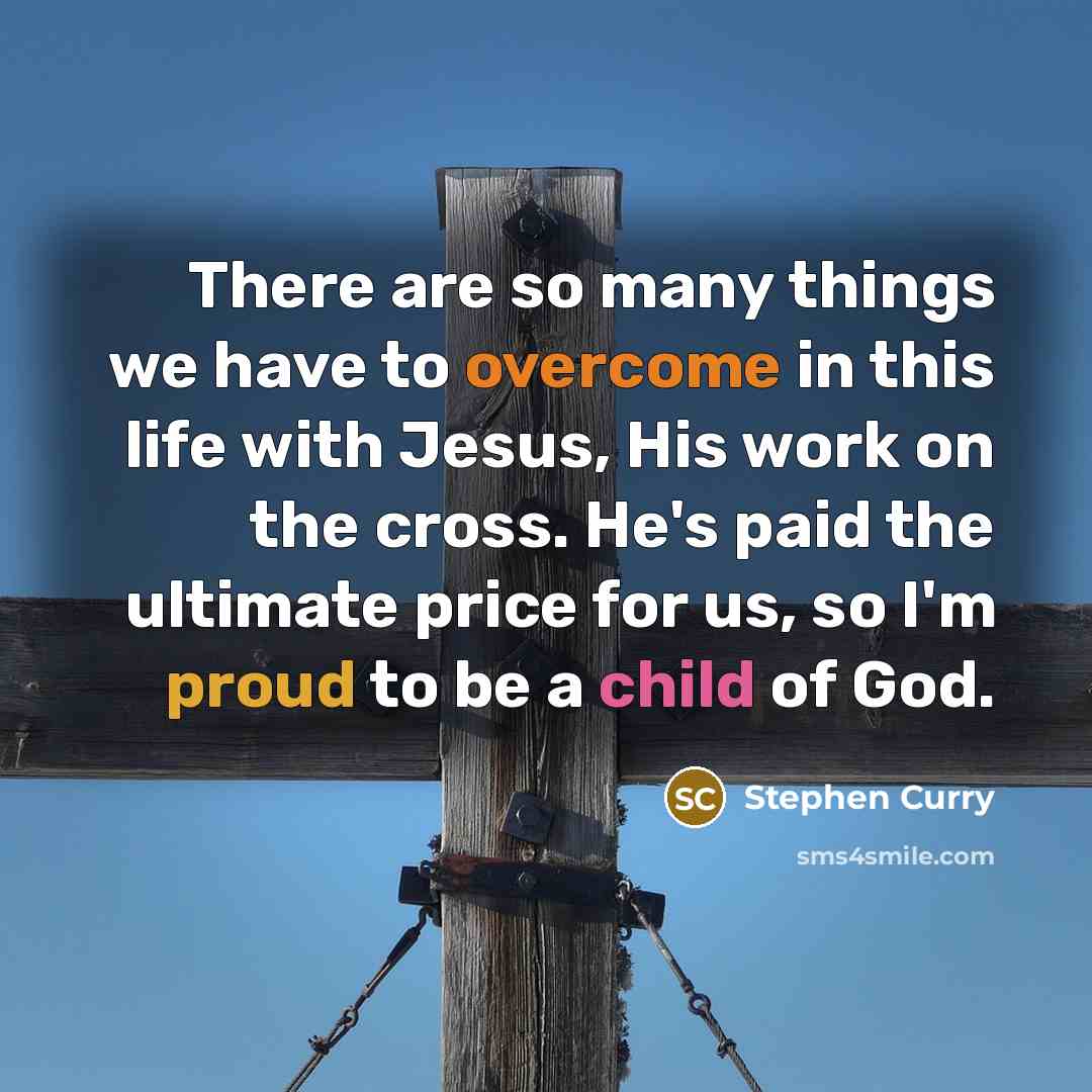 “There are so many things we have to overcome in this life with Jesus, His work on the cross. He's paid the ultimate price for us, so I'm proud to be a child of God.” quote by Stephen Curry