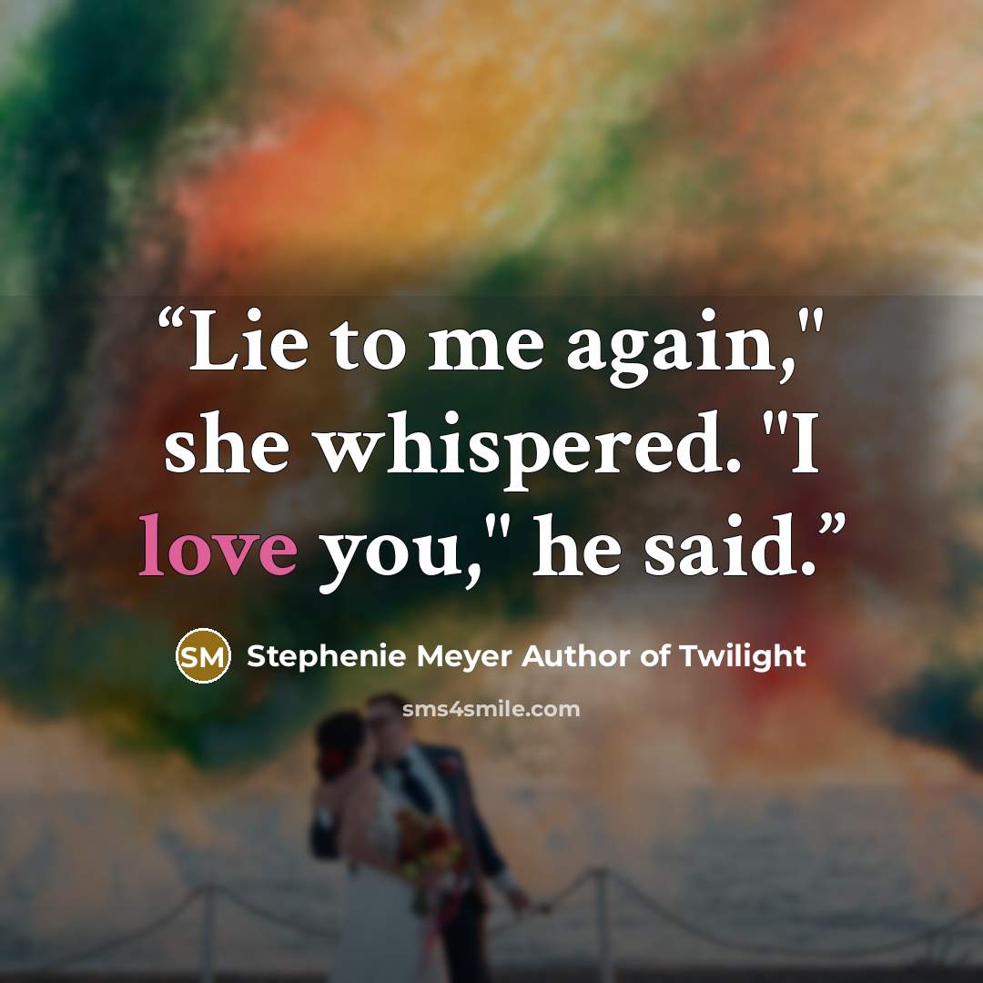 “Lie to me again," she whispered. "I love you," he said.” quote by Stephenie Meyer Author of Twilight