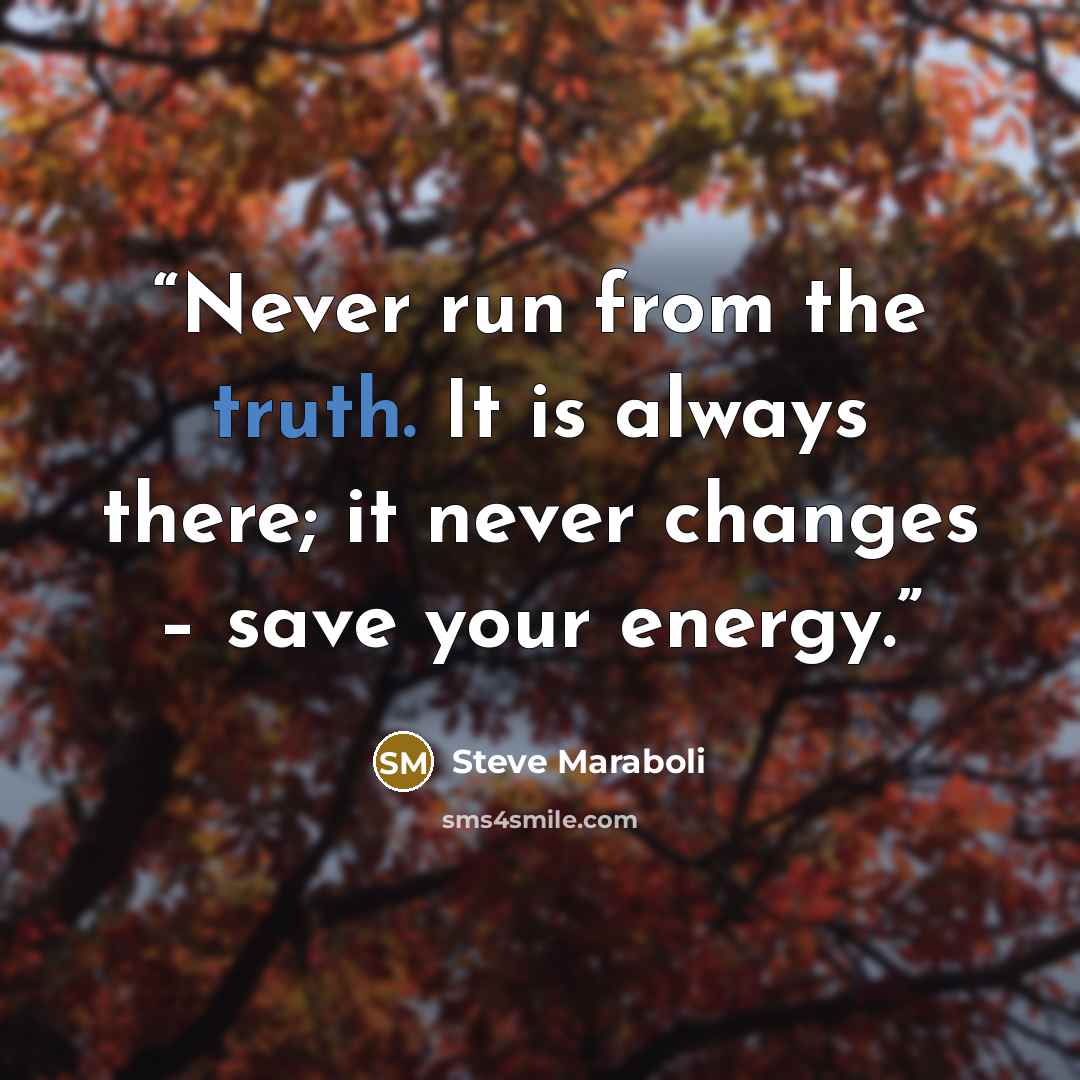 “Never run from the truth. It is always there; it never changes – save your energy.” quote by Steve Maraboli