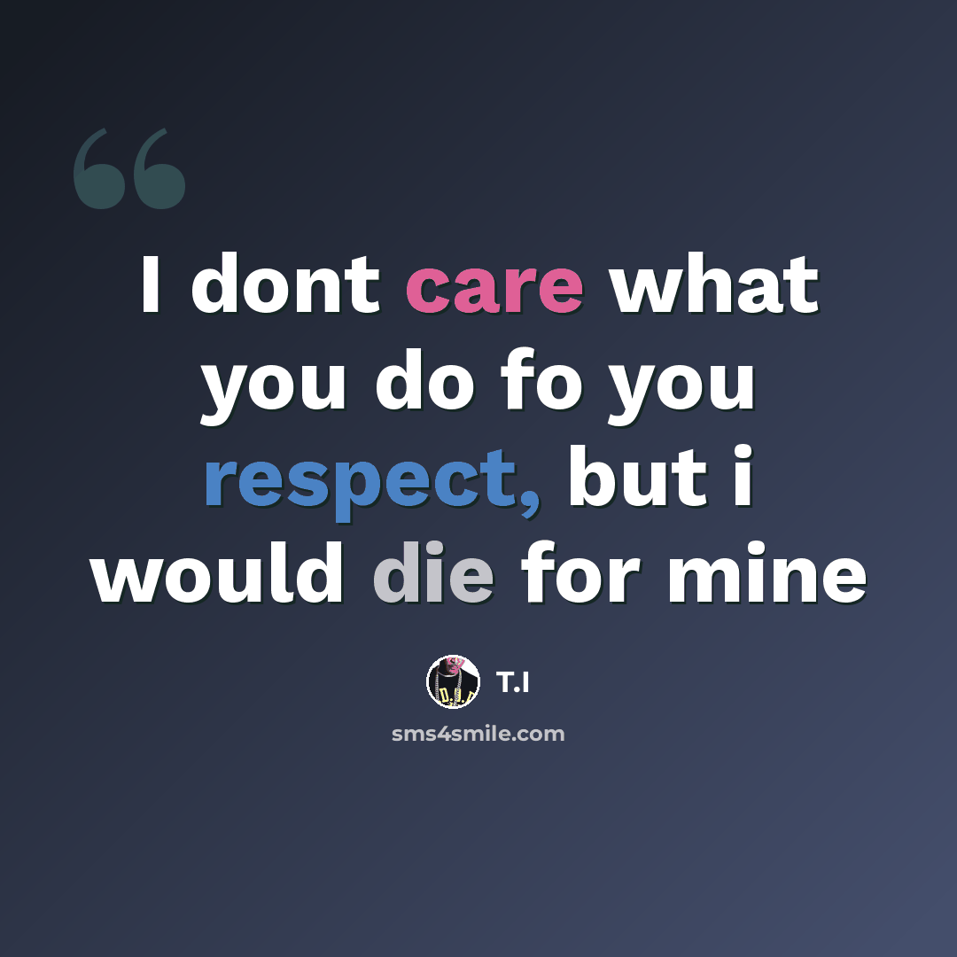 “I dont care what you do fo you respect, but i would die for mine” quote by T.I