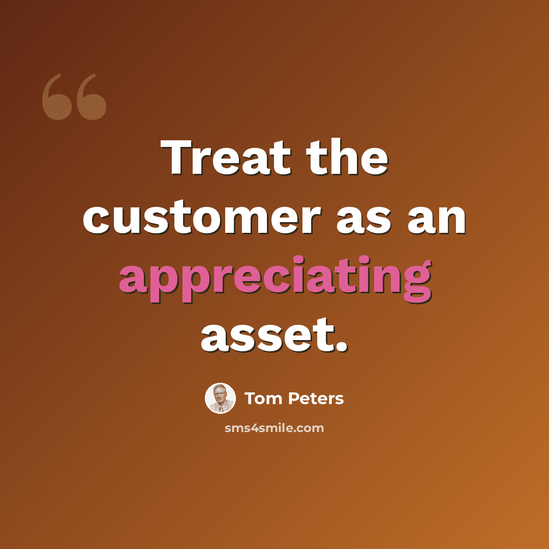 “Treat the customer as an appreciating asset.” quote by Tom Peters