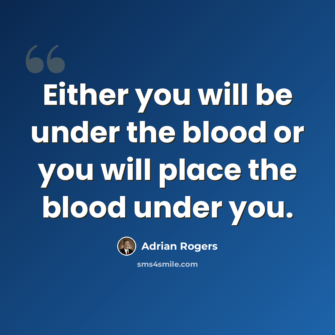 “Either you will be under the blood or you will place the blood under you.” quote by Adrian Rogers