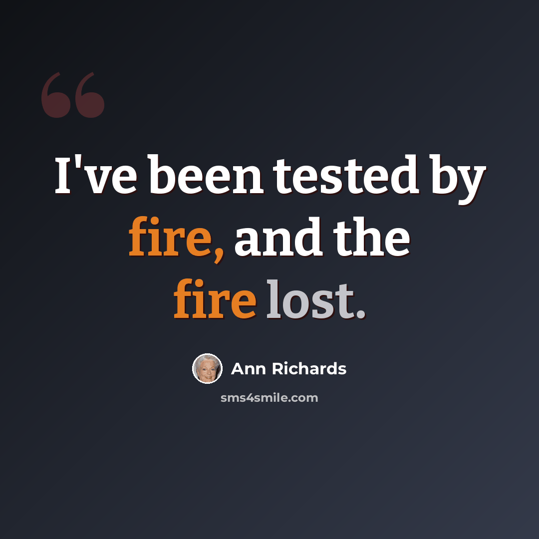 “I've been tested by fire, and the fire lost.” quote by Ann Richards