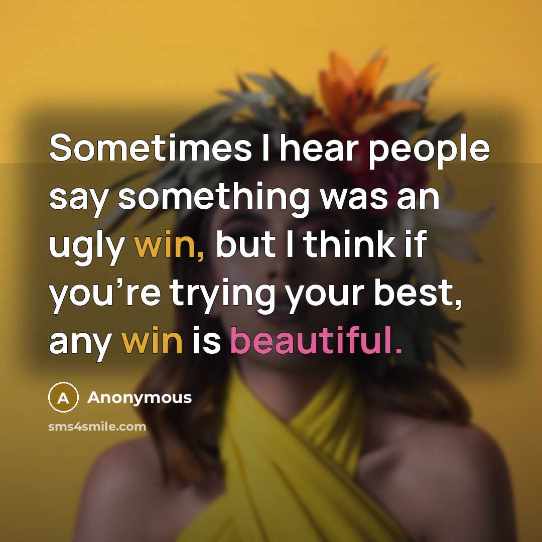 “Sometimes I hear people say something was an ugly win, but I think if you're trying your best, any win is beautiful.” quote by Anonymous