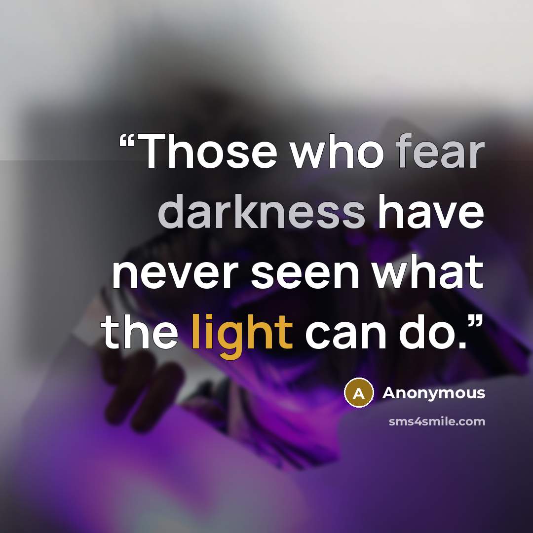 “Those who fear darkness have never seen what the light can do.” quote by Anonymous
