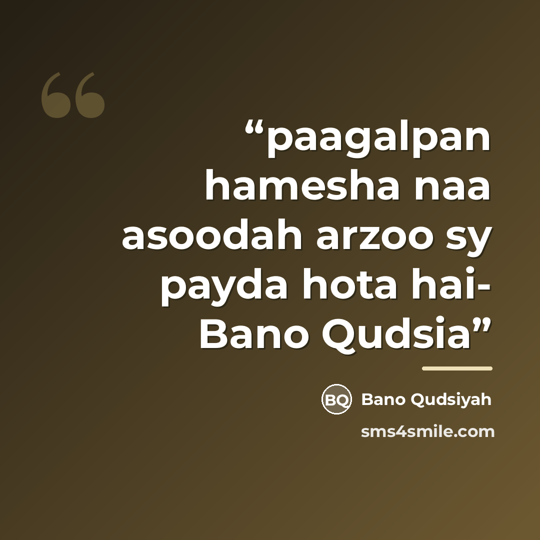 “paagalpan hamesha naa asoodah arzoo sy payda hota hai- Bano Qudsia” quote by Bano Qudsiyah