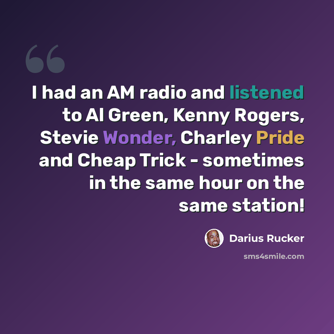 “I had an AM radio and listened to Al Green, Kenny Rogers, Stevie Wonder, Charley Pride and Cheap Trick - sometimes in the same hour on the same station!” quote by Darius Rucker