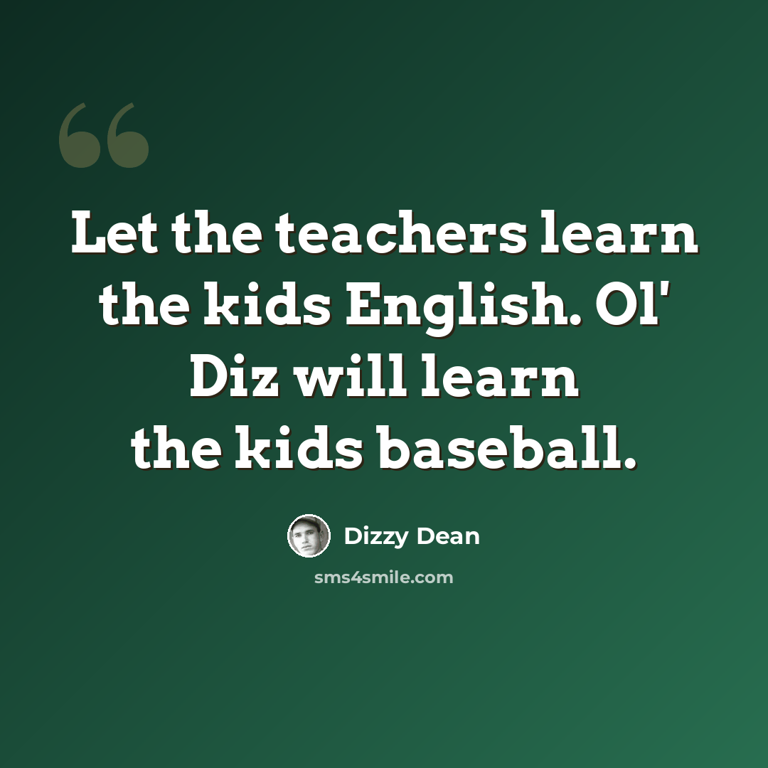 “Let the teachers learn the kids English. Ol' Diz will learn the kids baseball.” quote by Dizzy Dean