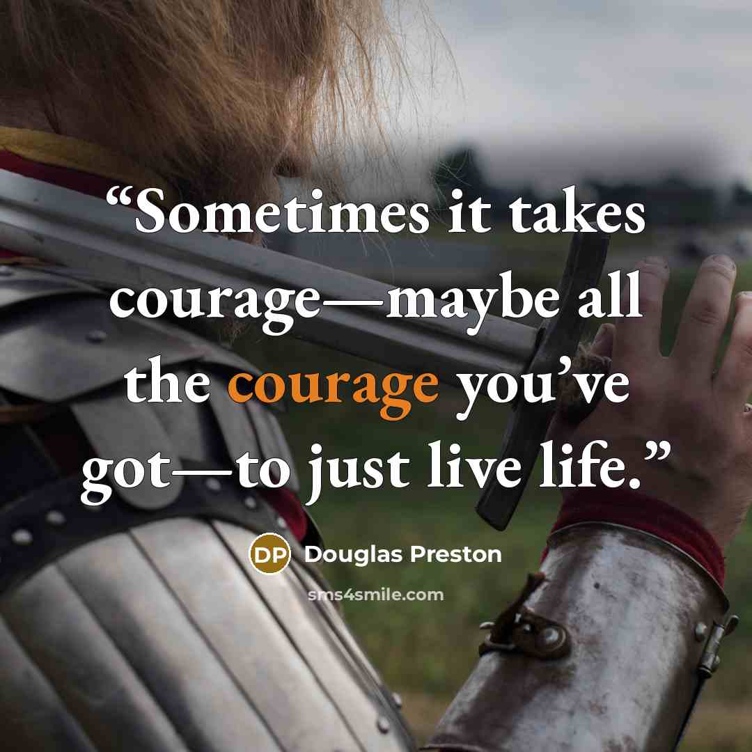 “Sometimes it takes courage—maybe all the courage you’ve got—to just live life.” quote by Douglas Preston