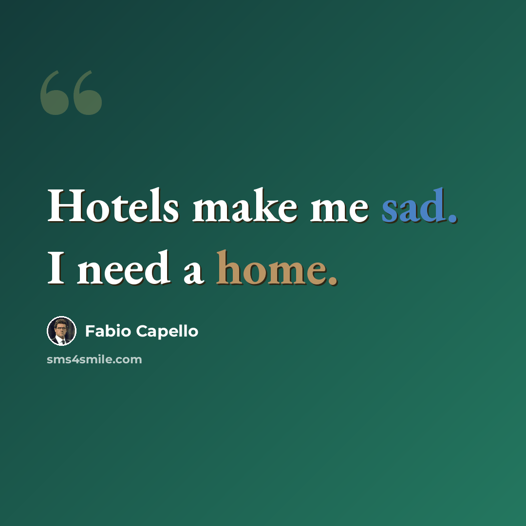 “Hotels make me sad. I need a home.” quote by Fabio Capello