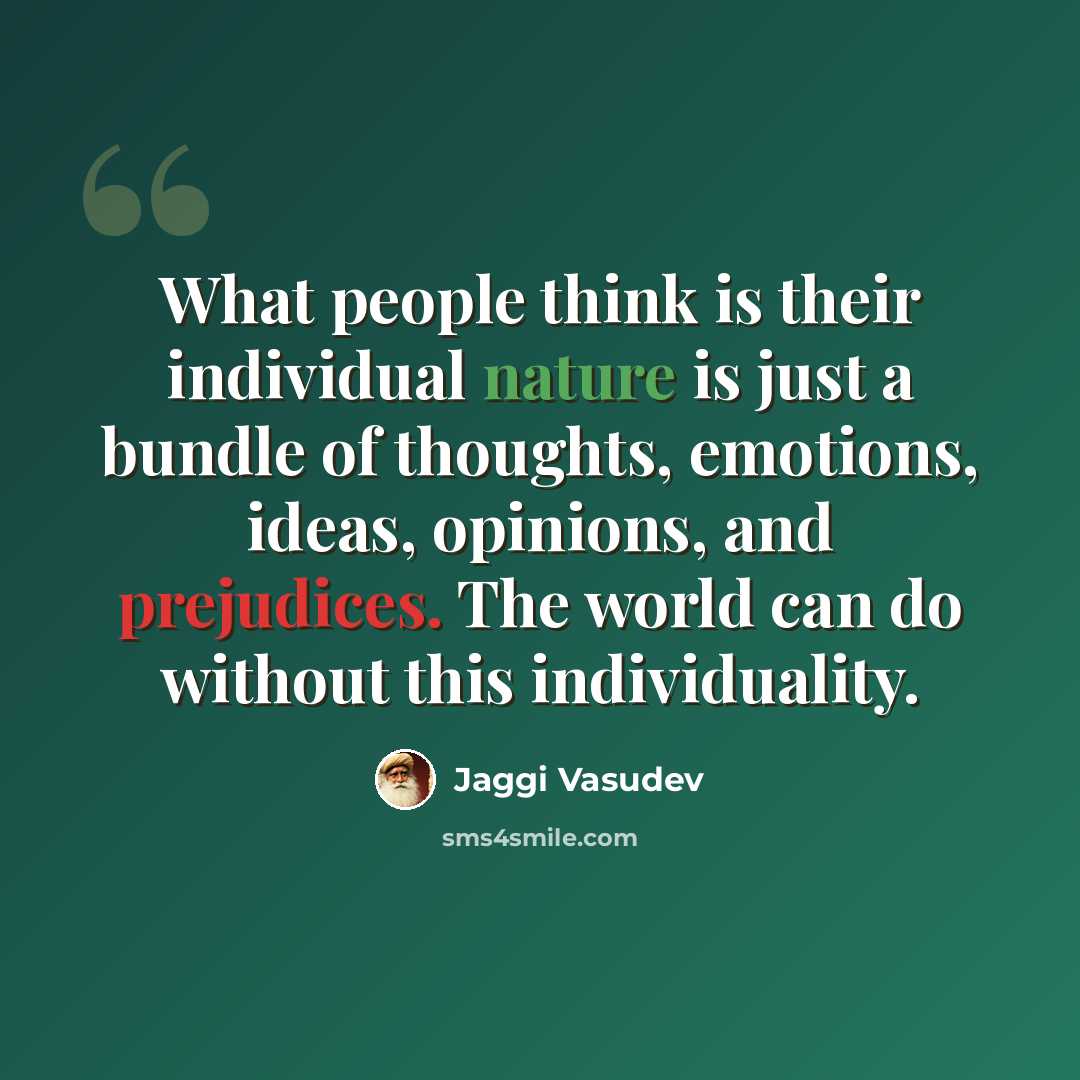“What people think is their individual nature is just a bundle of thoughts, emotions, ideas, opinions, and prejudices. The world can do without this individuality.” quote by Jaggi Vasudev