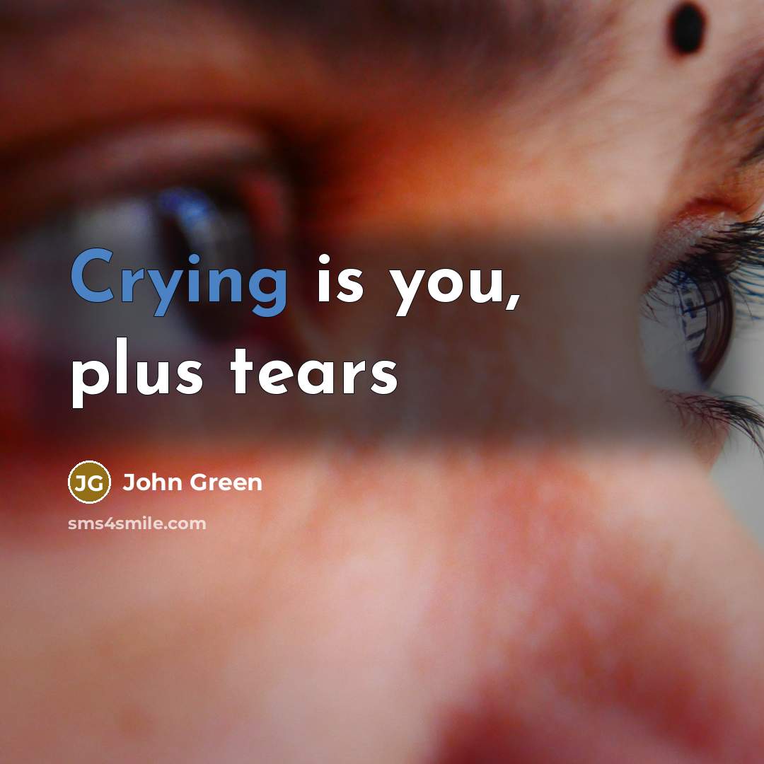 “Crying is you, plus tears” quote by John Green