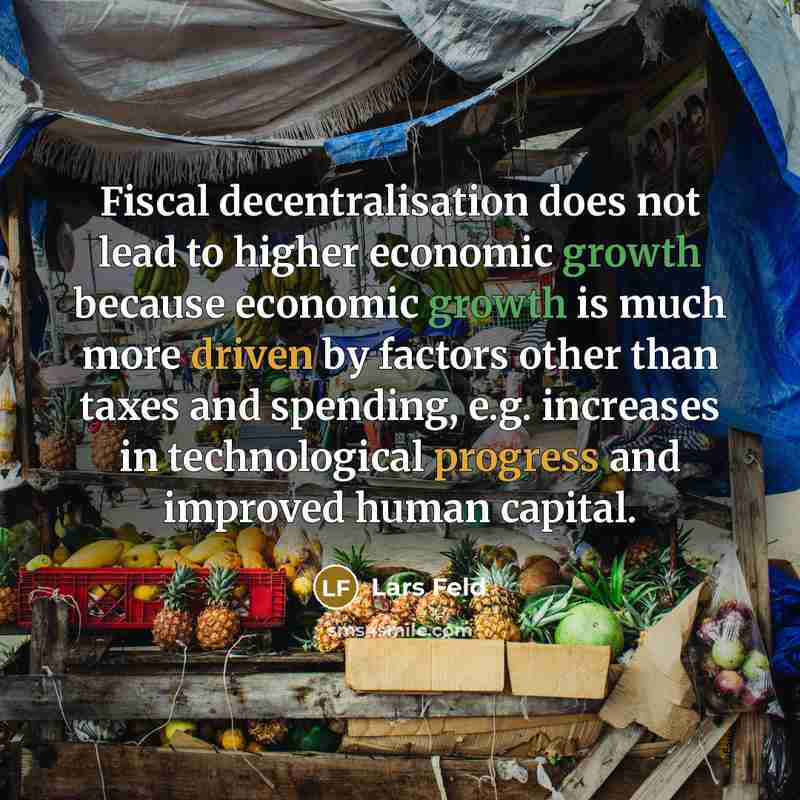 “Fiscal decentralisation does not lead to higher economic growth because economic growth is much more driven by factors other than taxes and spending, e.g. increases in technological progress and improved human capital.” quote by Lars Feld