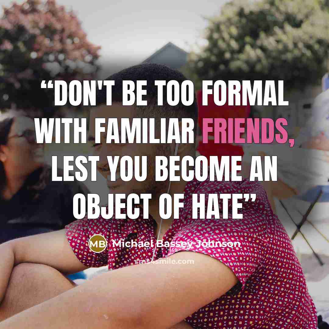 “Don't be too formal with familiar friends, lest you become an object of hate” quote by Michael Bassey Johnson