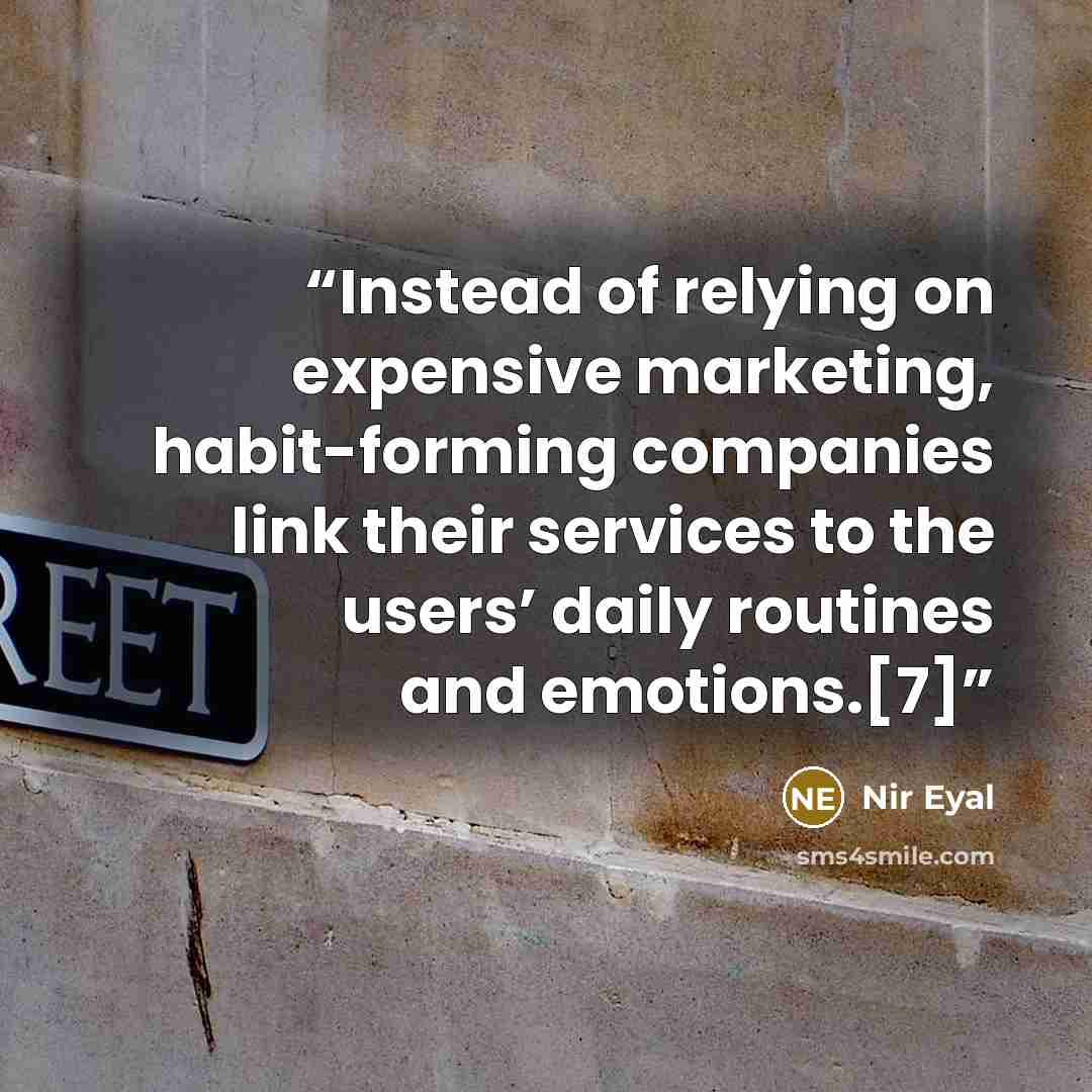 “Instead of relying on expensive marketing, habit-forming companies link their services to the users’ daily routines and emotions.[7]” quote by Nir Eyal