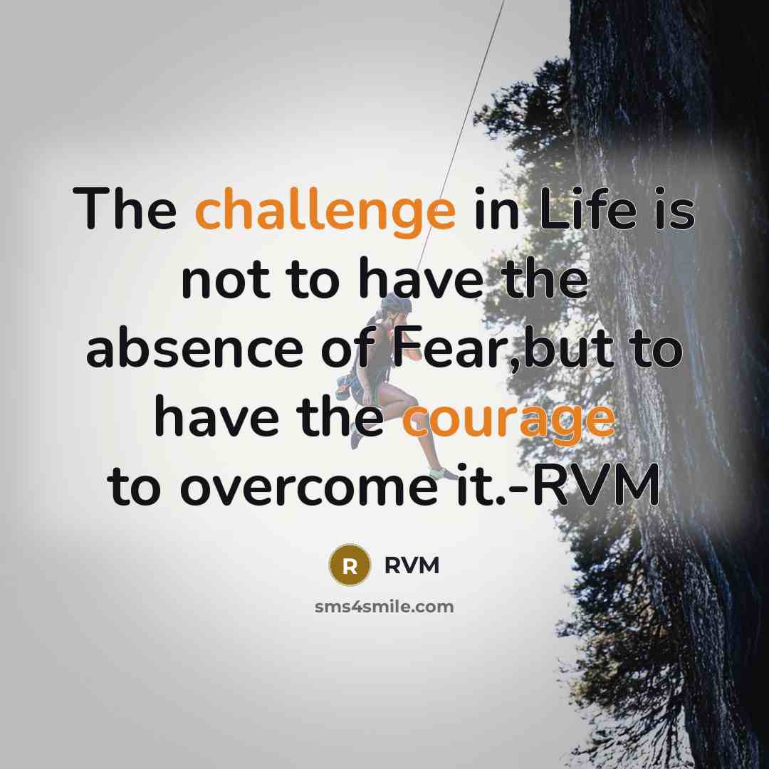 “The challenge in Life is not to have the absence of Fear,but to have the courage to overcome it.-RVM” quote by RVM