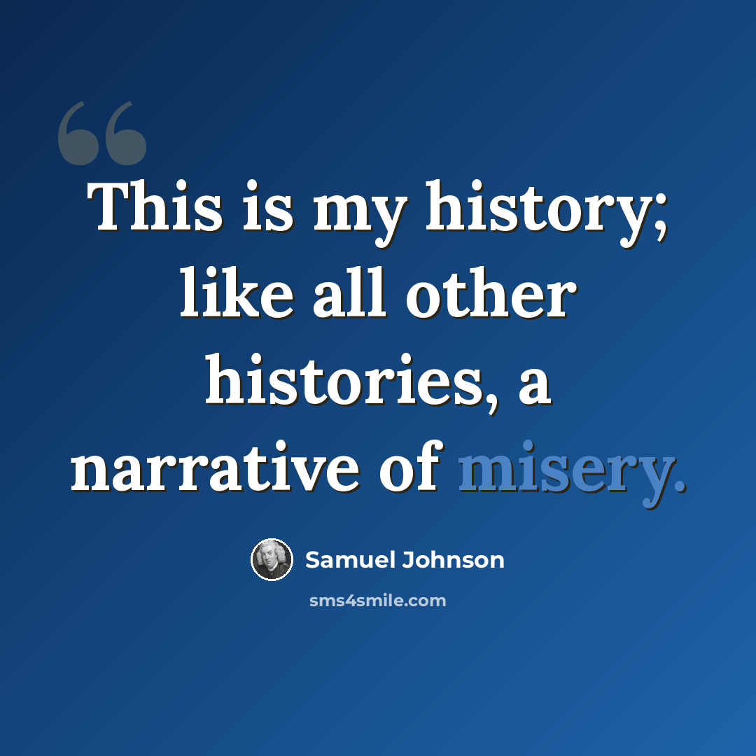 “This is my history; like all other histories, a narrative of misery.” quote by Samuel Johnson
