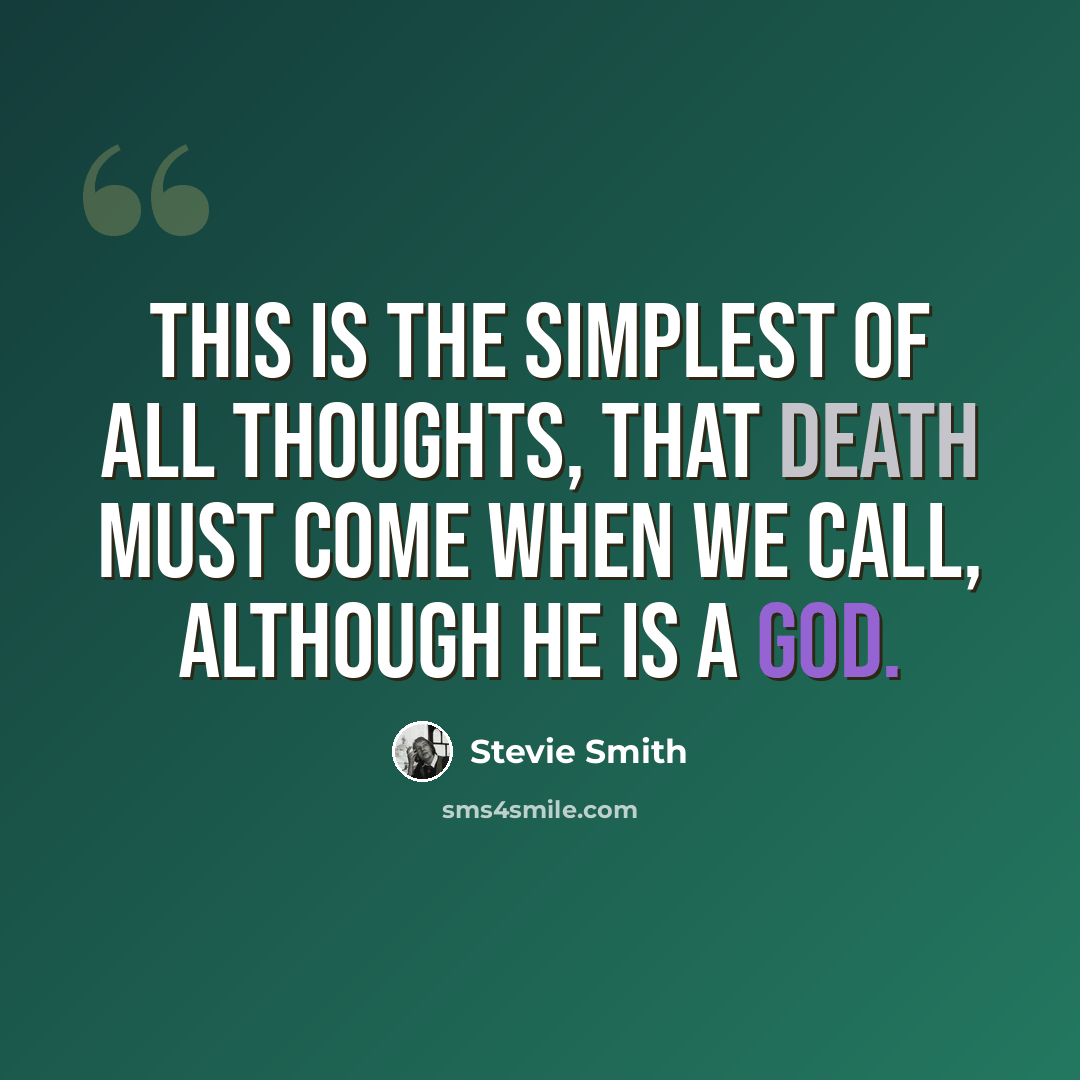 “This is the simplest of all thoughts, that Death must come when we call, although he is a god.” quote by Stevie Smith