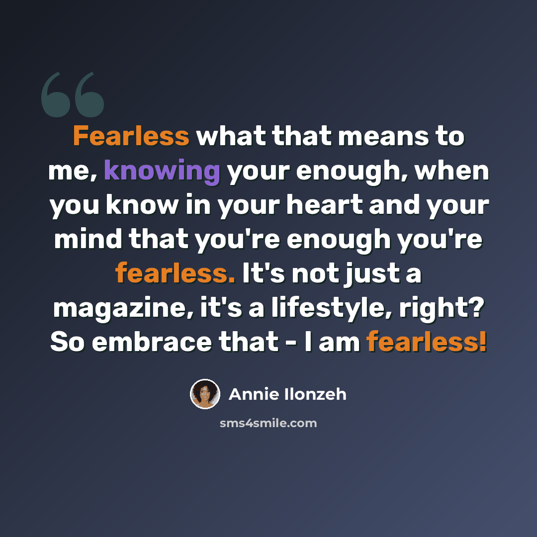 “Fearless what that means to me, knowing your enough, when you know in your heart and your mind that you're enough you're fearless. It's not just a magazine, it's a lifestyle, right? So embrace that - I am fearless!” quote by Annie Ilonzeh