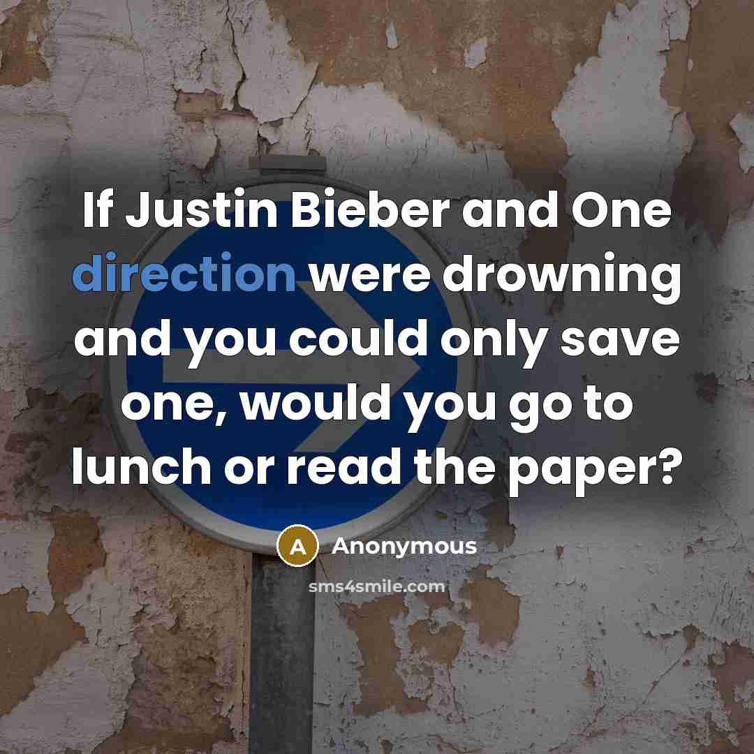 “If Justin Bieber and One direction were drowning and you could only save one, would you go to lunch or read the paper?” quote by Anonymous