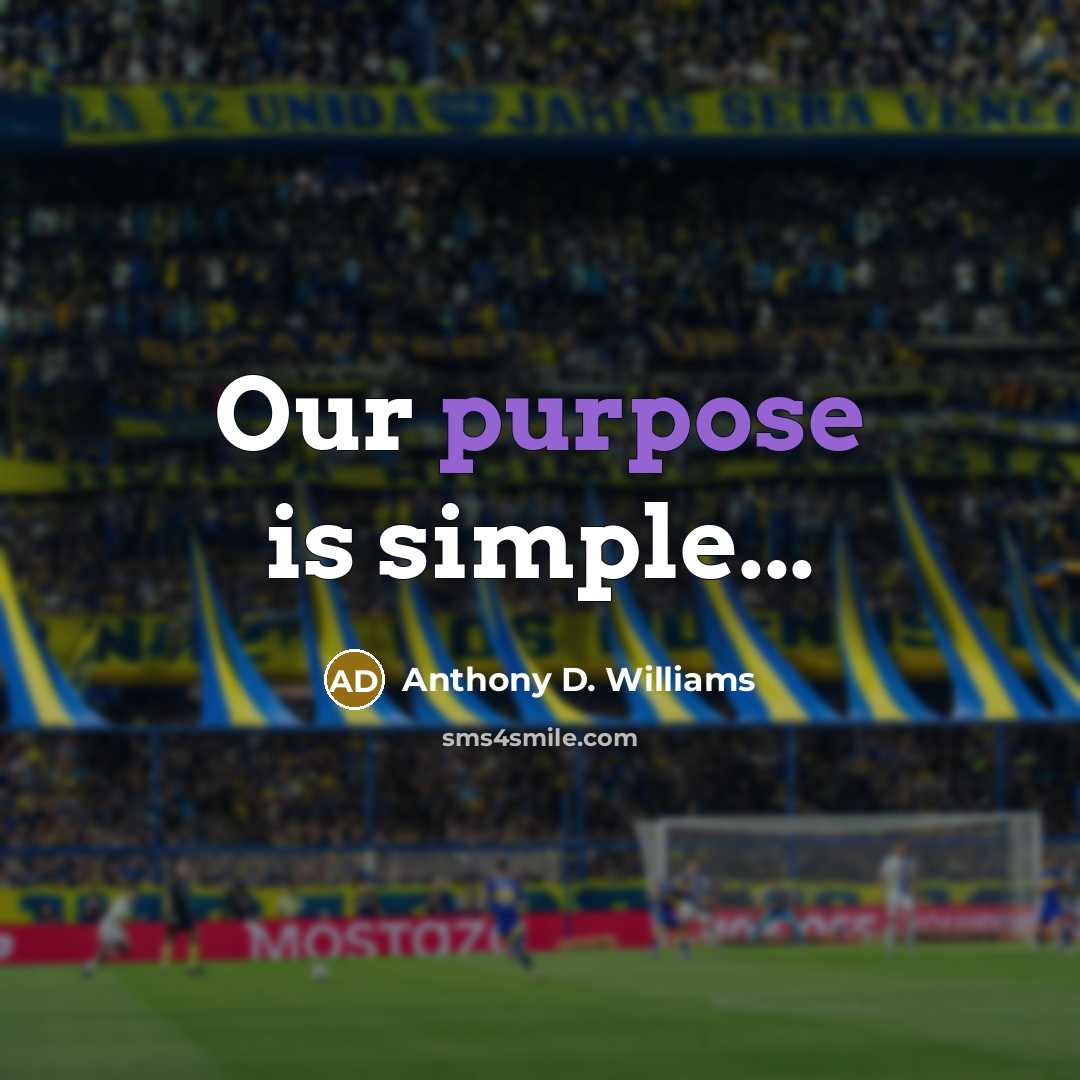 “Our purpose is simple...” quote by Anthony D. Williams