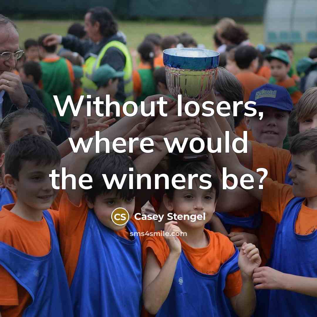 “Without losers, where would the winners be?” quote by Casey Stengel