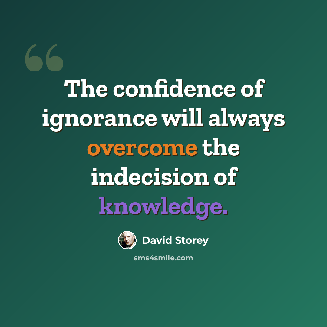 “The confidence of ignorance will always overcome the indecision of knowledge.” quote by David Storey