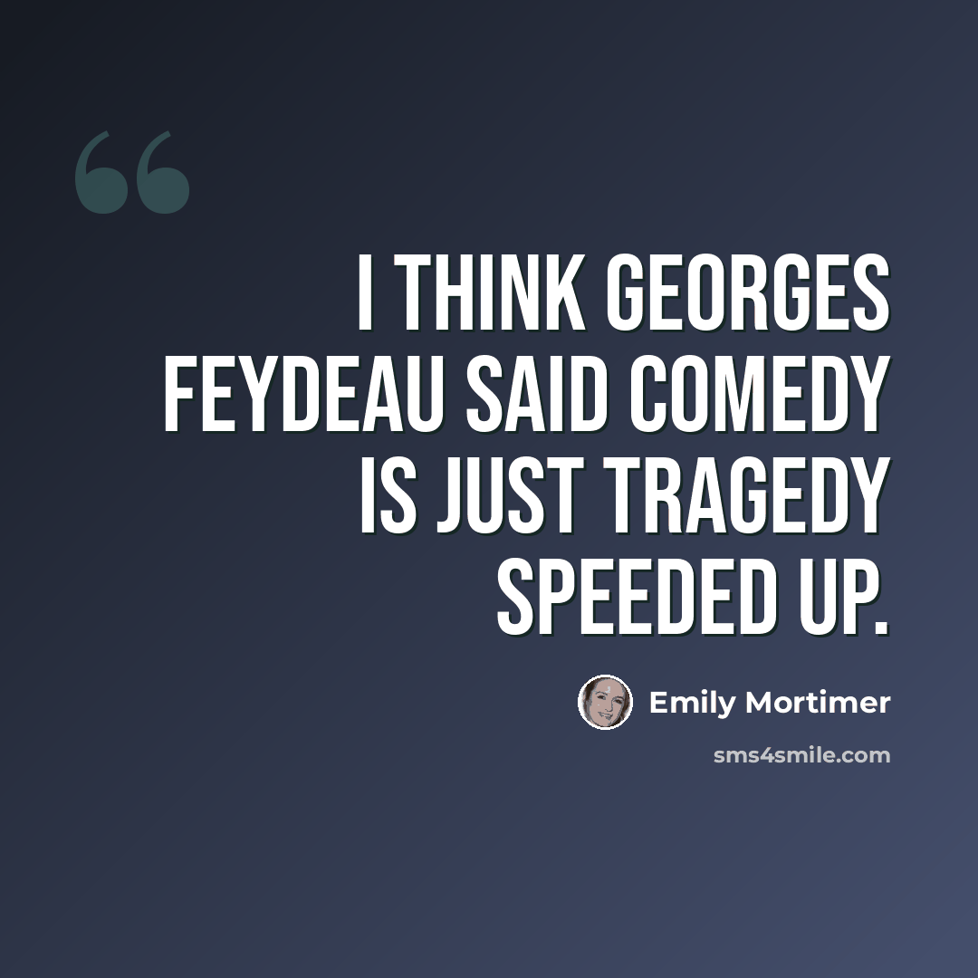 “I think Georges Feydeau said comedy is just tragedy speeded up.” quote by Emily Mortimer