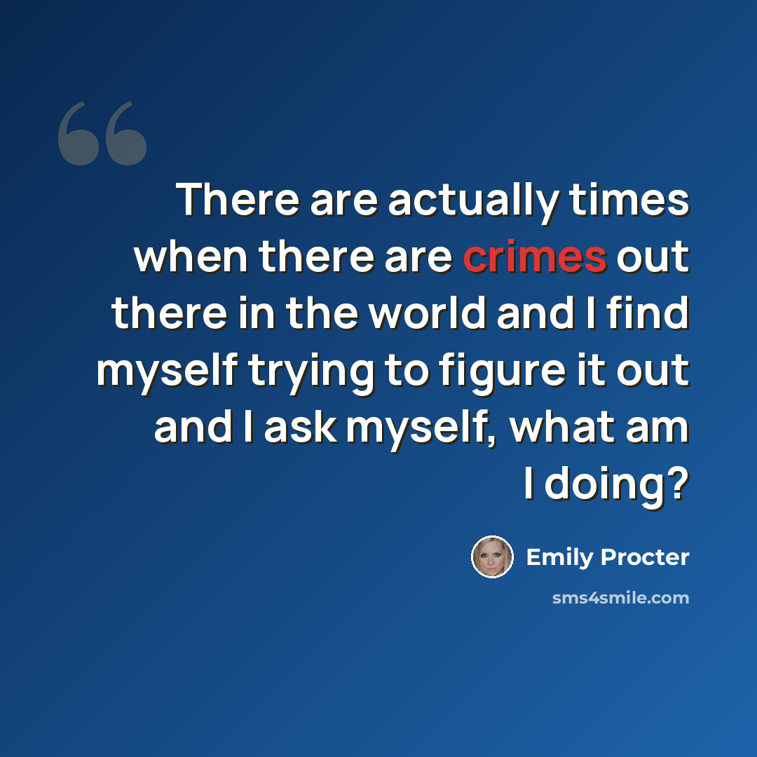 “There are actually times when there are crimes out there in the world and I find myself trying to figure it out and I ask myself, what am I doing?” quote by Emily Procter