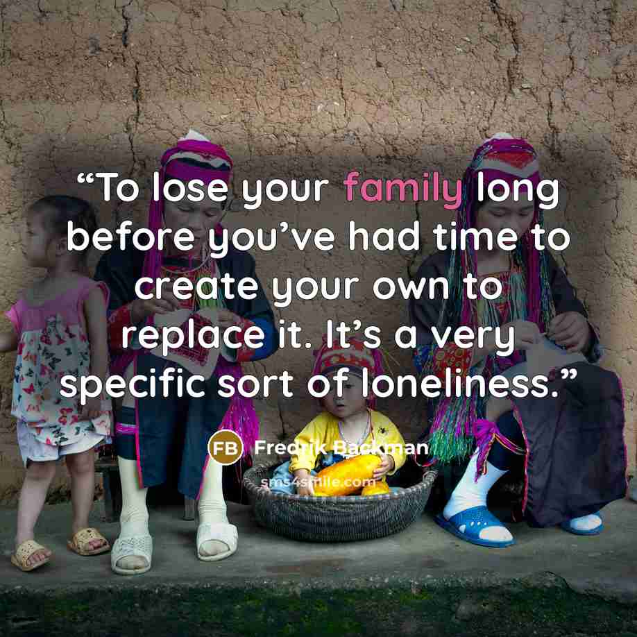 “To lose your family long before you’ve had time to create your own to replace it. It’s a very specific sort of loneliness.” quote by Fredrik Backman