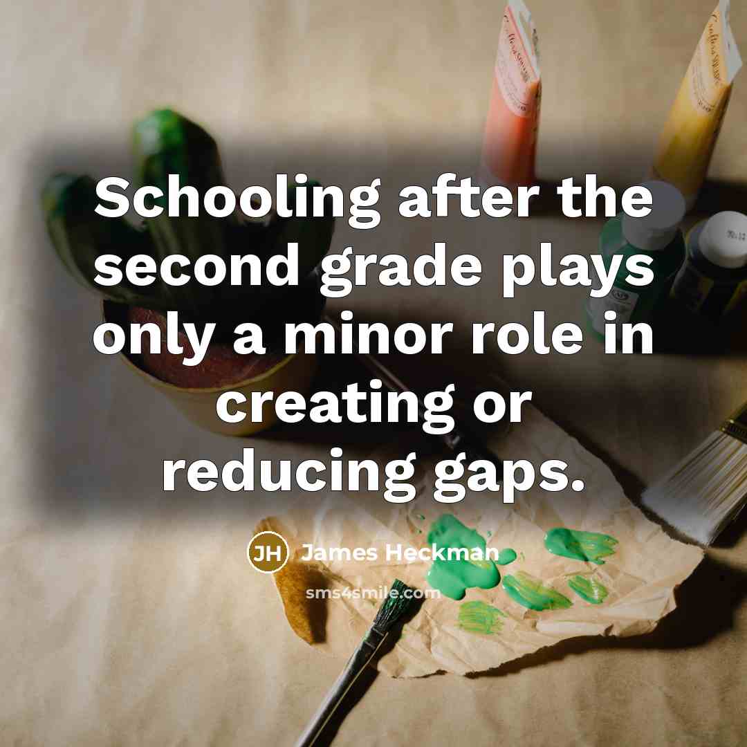 “Schooling after the second grade plays only a minor role in creating or reducing gaps.” quote by James Heckman