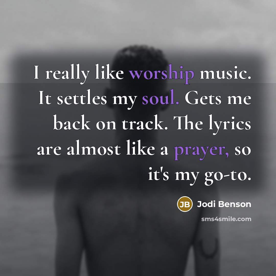 “I really like worship music. It settles my soul. Gets me back on track. The lyrics are almost like a prayer, so it's my go-to.” quote by Jodi Benson