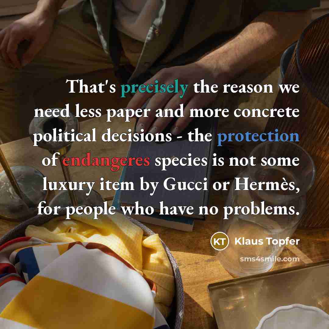 “That's precisely the reason we need less paper and more concrete political decisions - the protection of endangeres species is not some luxury item by Gucci or Hermès, for people who have no problems.” quote by Klaus Topfer