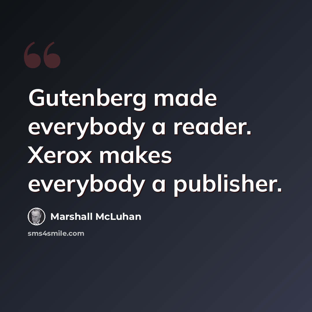 “Gutenberg made everybody a reader. Xerox makes everybody a publisher.” quote by Marshall McLuhan