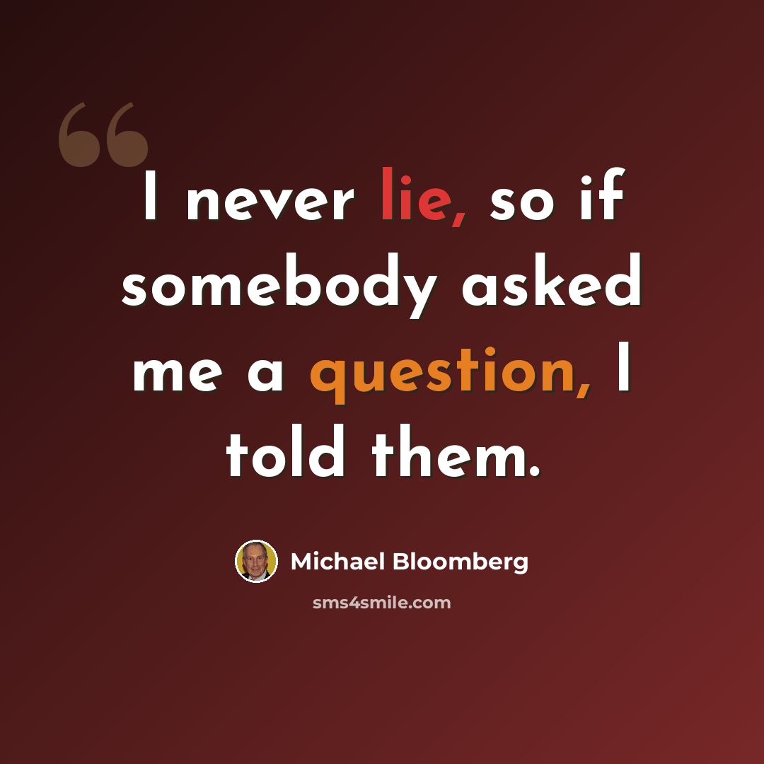 “I never lie, so if somebody asked me a question, I told them.” quote by Michael Bloomberg