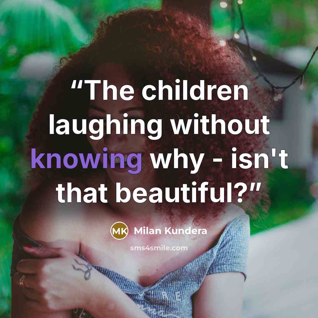 “The children laughing without knowing why - isn't that beautiful?” quote by Milan Kundera