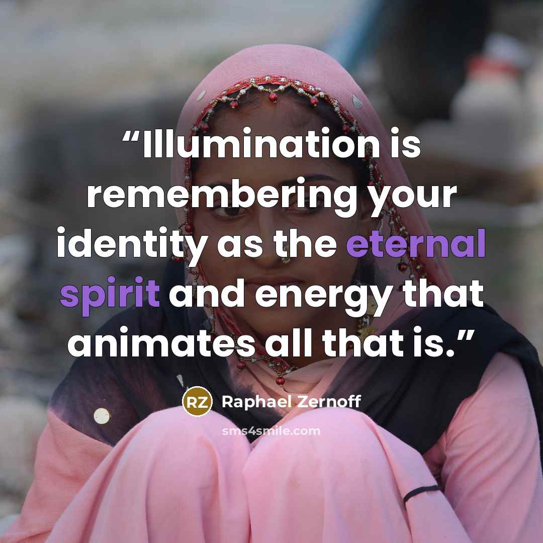 “Illumination is remembering your identity as the eternal spirit and energy that animates all that is.” quote by Raphael Zernoff