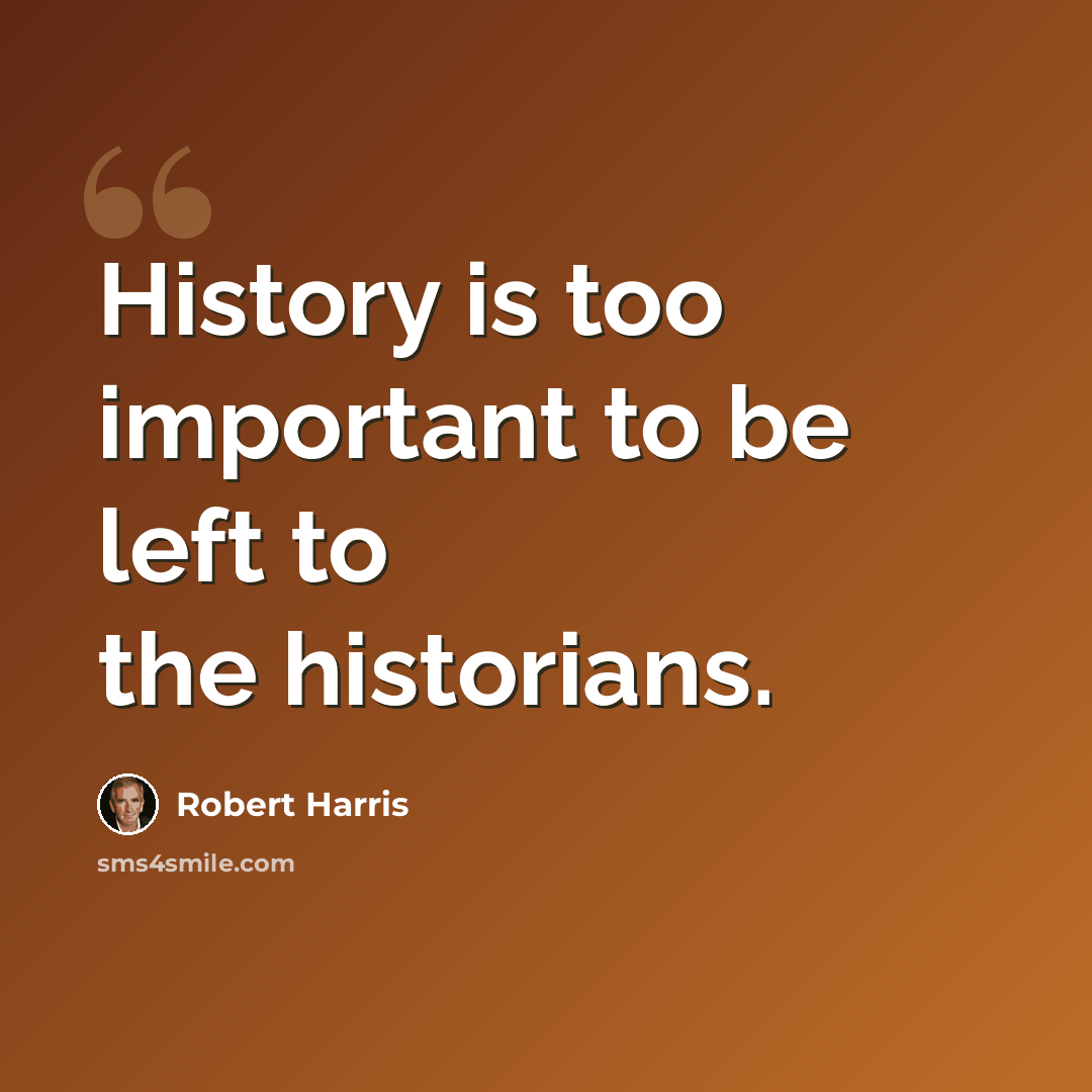 “History is too important to be left to the historians.” quote by Robert Harris