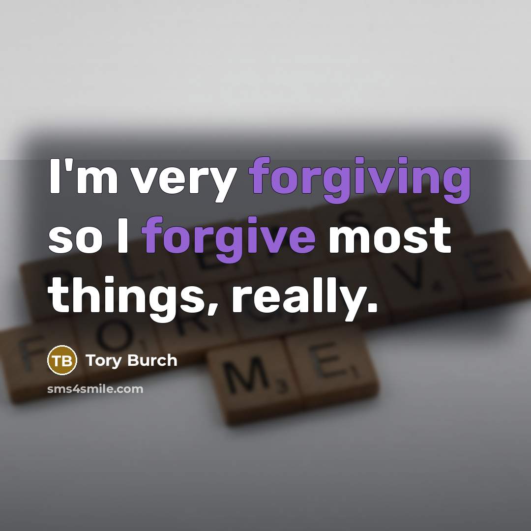 “I'm very forgiving so I forgive most things, really.” quote by Tory Burch