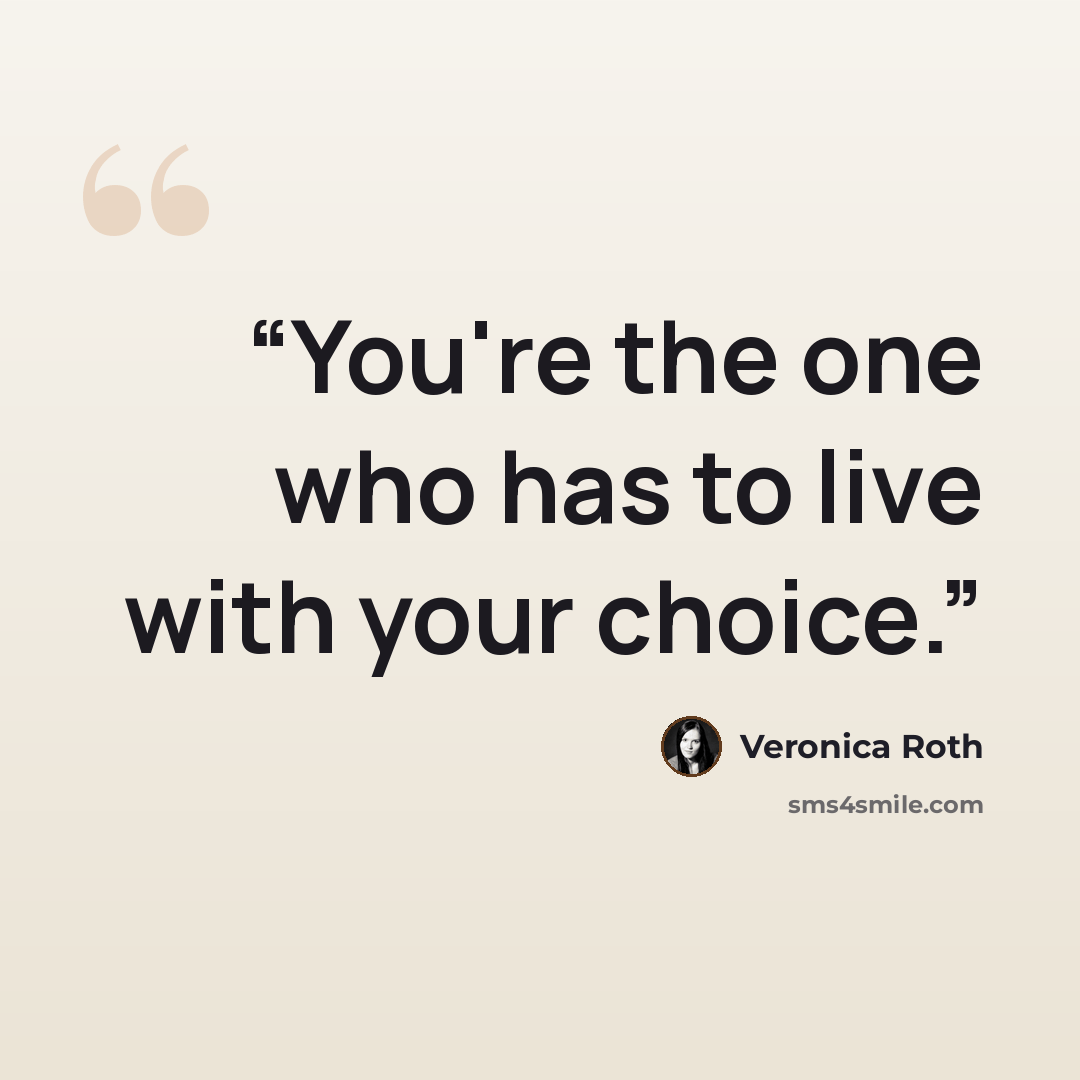“You're the one who has to live with your choice.” quote by Veronica Roth