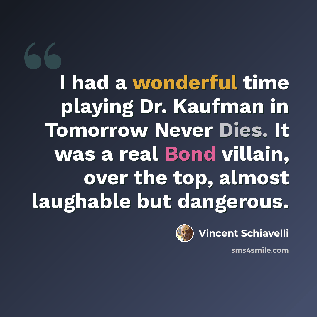 “I had a wonderful time playing Dr. Kaufman in Tomorrow Never Dies. It was a real Bond villain, over the top, almost laughable but dangerous.” quote by Vincent Schiavelli