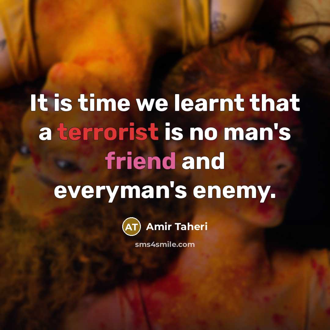 “It is time we learnt that a terrorist is no man's friend and everyman's enemy.” quote by Amir Taheri