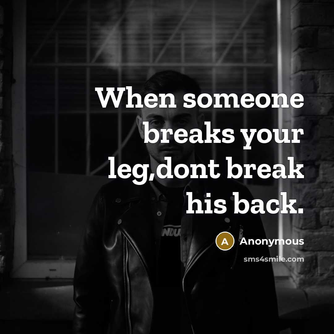 “When someone breaks your leg,dont break his back.” quote by Anonymous