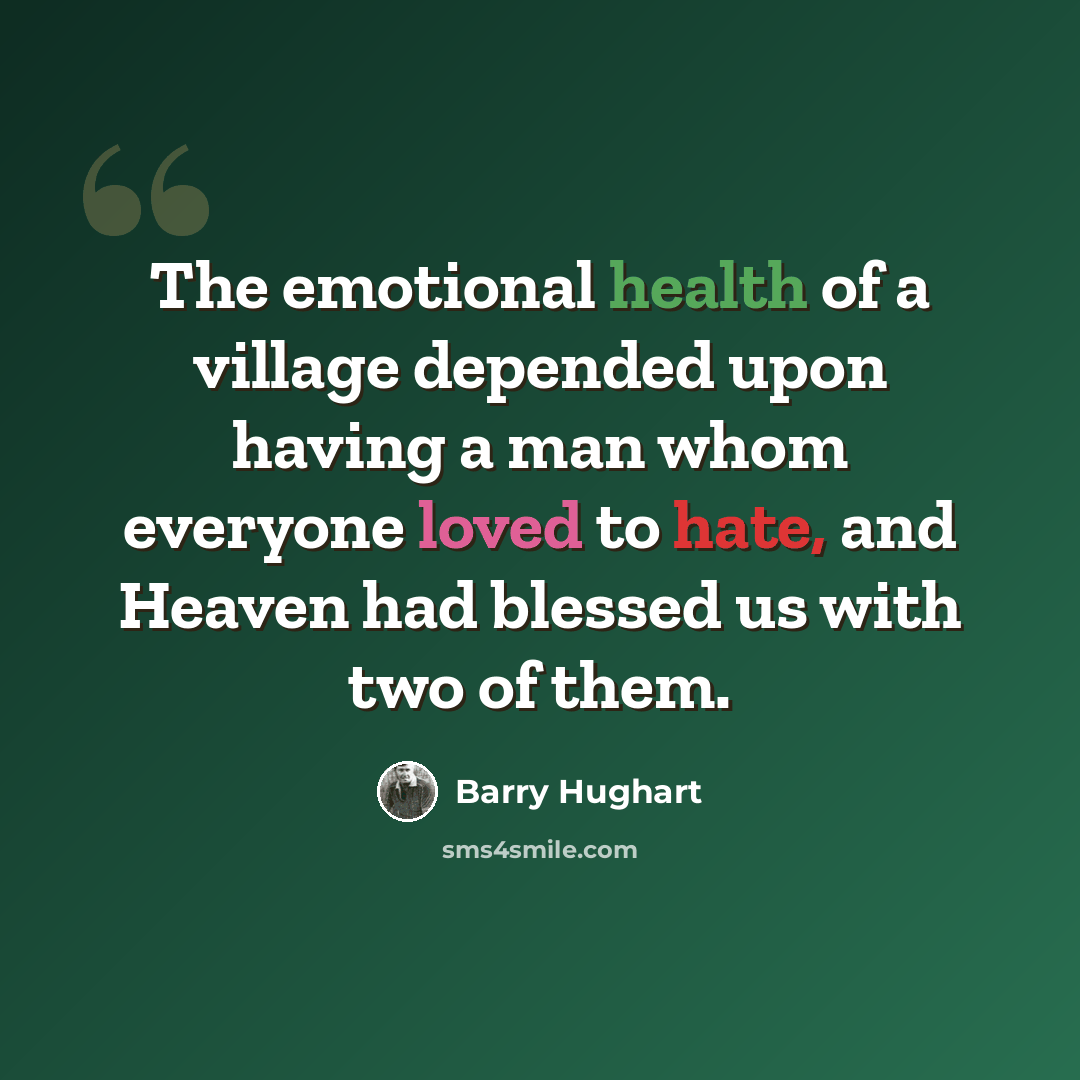 “The emotional health of a village depended upon having a man whom everyone loved to hate, and Heaven had blessed us with two of them.” quote by Barry Hughart
