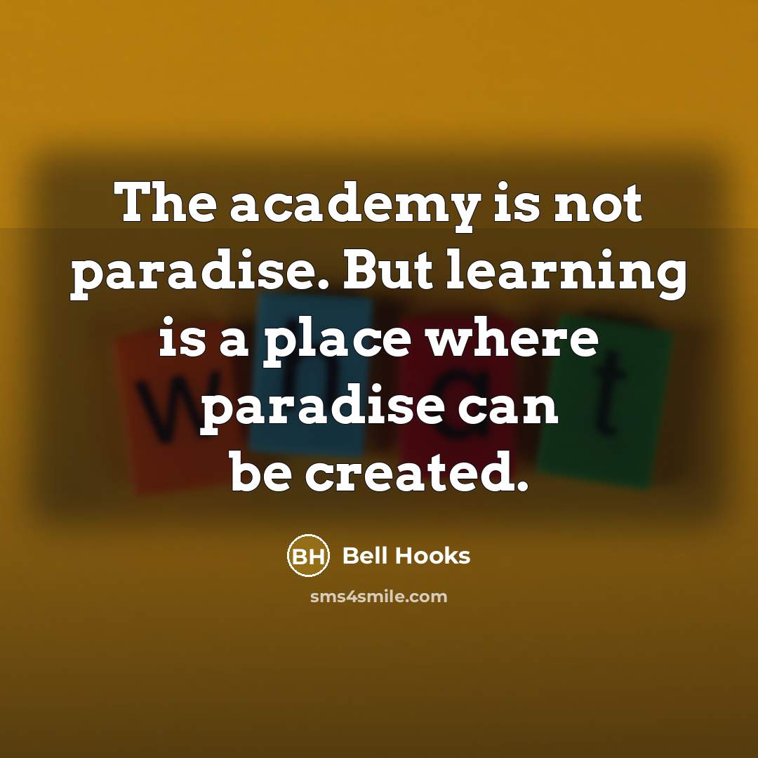 “The academy is not paradise. But learning is a place where paradise can be created.” quote by Bell Hooks