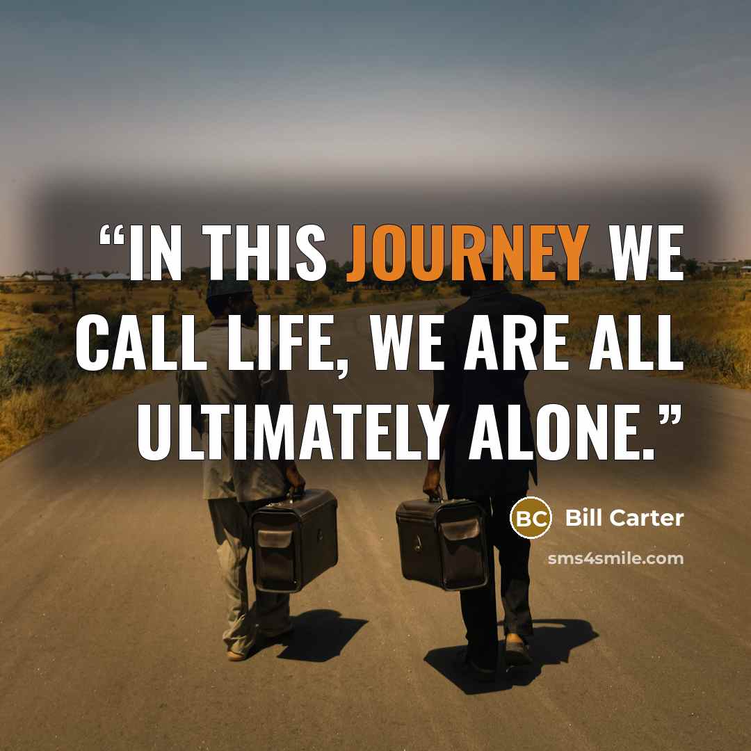 “In this journey we call life, we are all ultimately alone.” quote by Bill Carter